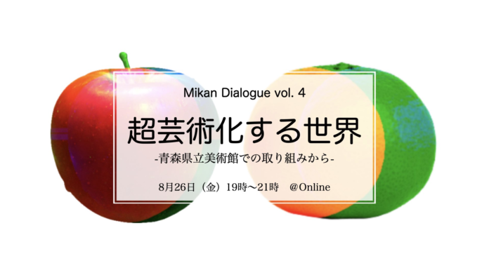 みかんダイアローグ Vol.4 『超芸術化する世界 -青森県立美術館での取り組みから-』8月26日(金) 19:00 〜オンライントーク開催のメイン画像