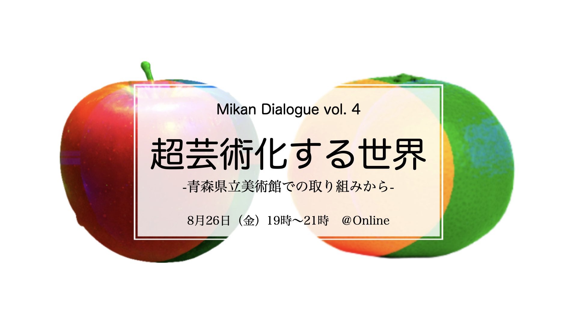 みかんダイアローグ Vol.4 『超芸術化する世界 -青森県立美術館での取り組みから-』8月26日(金) 19:00 〜オンライントーク開催のサブ画像1