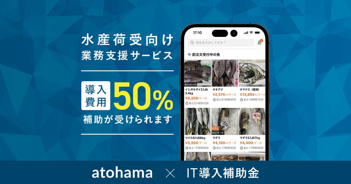 水産荷受向けサービス「atohama」がIT導入補助金の対象ツールに採択。利用料の50％が補助対象、受注業務の生産性向上を支援のサブ画像1