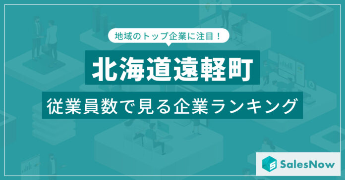 【北海道遠軽町】従業員数ランキングを公開！／SalesNow DBレポートのメイン画像