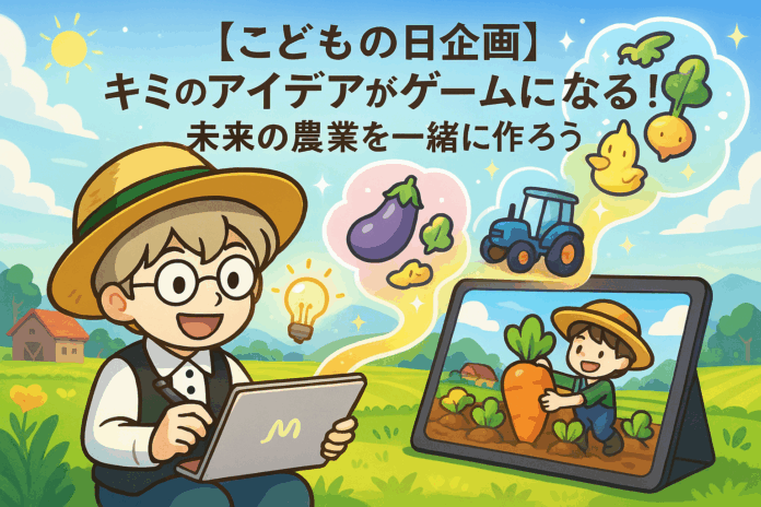 【こどもの日企画】キミのアイデアがゲームになる！未来の農業を一緒に作ろう！のメイン画像