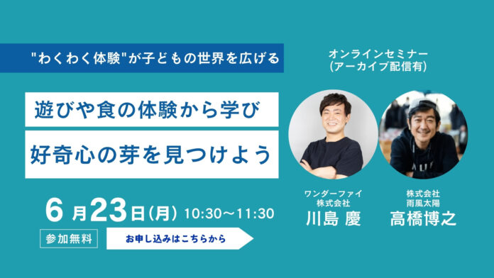 ワンダーファイ代表川島慶氏と雨風太陽代表高橋博之のオンライン対談イベントを6月23日（月）に開催　”子どもの好奇心”をテーマに、遊び・食・日常からはじまる知的好奇心の育み方を探るのメイン画像