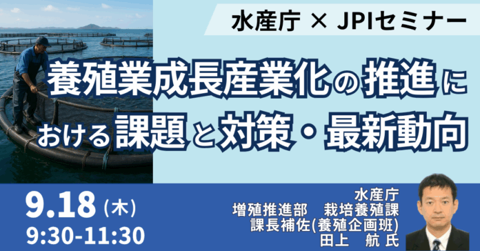 【JPIセミナー】水産庁「養殖業成長産業化の推進における課題と対策及びその最新動向について」9月18日(木)開催のメイン画像